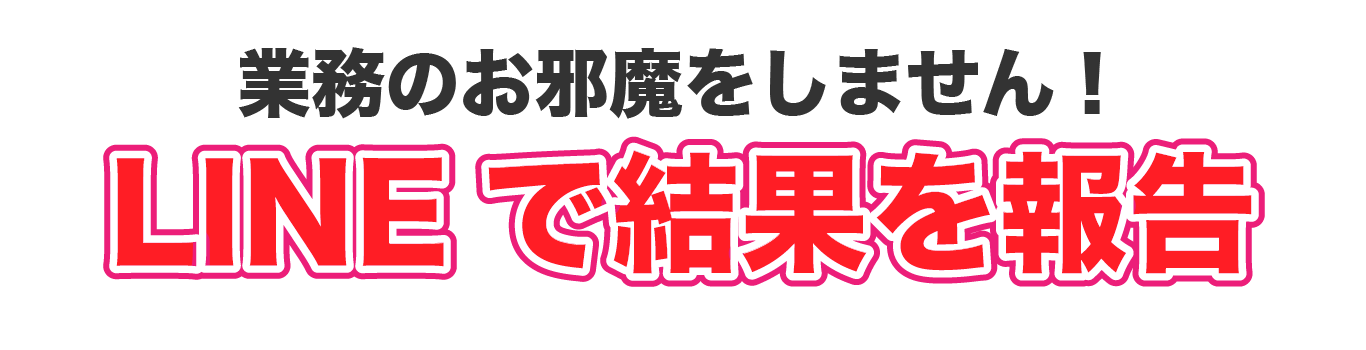 業務のお邪魔をしません！LINEで結果を報告